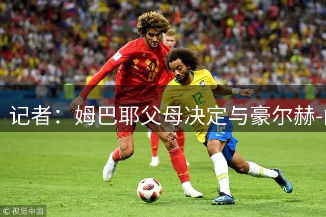 记者：姆巴耶父母决定与豪尔赫-门德斯签约，球员没见过后者